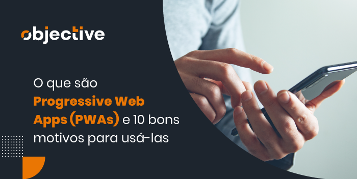 Imagem de uma pessoa usando um celular e ao lado a escrita "O que são Profressive Web Apps (PWAs) e 10 bons motivos para usá-las"