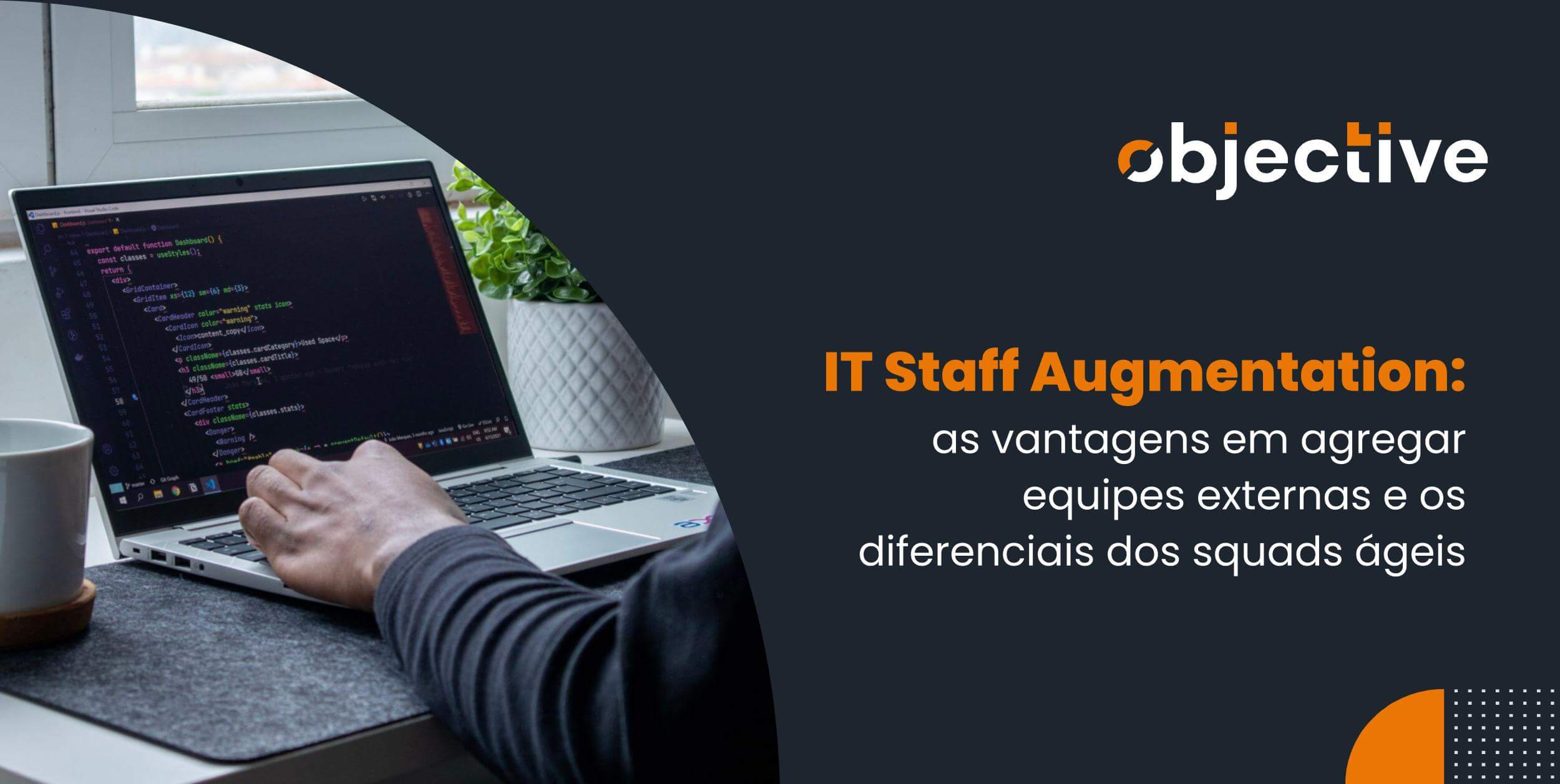 Imagem à esquerda destaca um notebook com códigos de desenvolvimento manuseado por um homem. À direita o título do artigo: IT Staff Augmentation: as vantagens em agregar equipes externas e os diferenciais dos squads ágeis